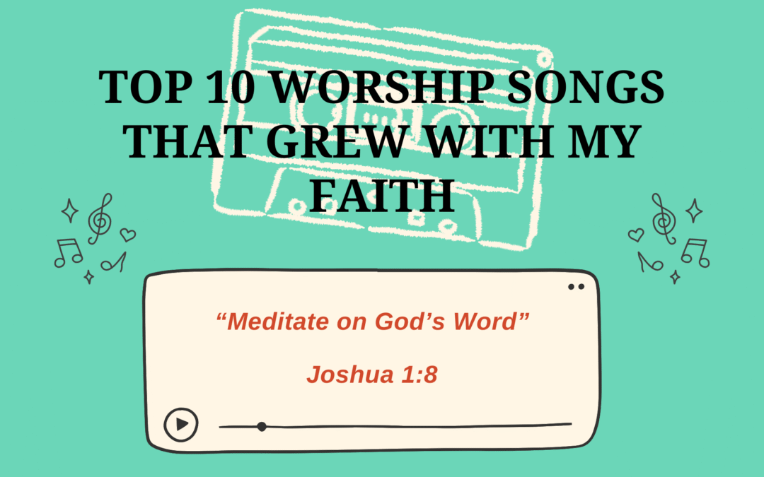 Top 10 Worship Songs that Grew with My Faith
